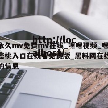 关于永久mv免费mv在线_嘿嘿视频_嘿嘿传媒密桃入口在线看免费版_黑料网在线观看视频的信息