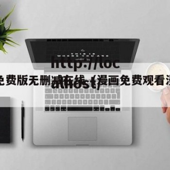 漫画免费版无删减在线（漫画免费观看漫画无广告）