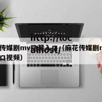 麻花传媒剧mv隐藏入口（麻花传媒剧mv隐藏入口视频）
