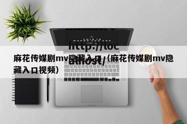 麻花传媒剧mv隐藏入口(麻花传媒剧mv隐藏入口视频)