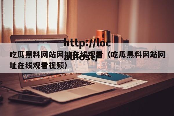 吃瓜黑料网站网址在线观看(吃瓜黑料网站网址在线观看视频)